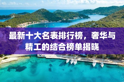 最新十大名表排行榜，奢華與精工的結(jié)合榜單揭曉