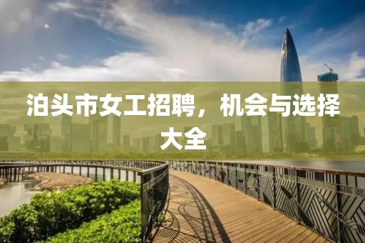 泊頭市女工招聘，機會與選擇大全