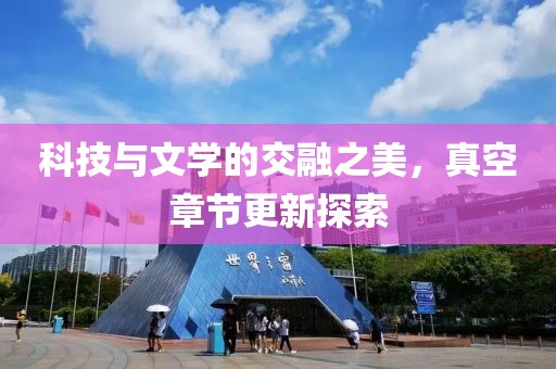 科技與文學的交融之美，真空章節(jié)更新探索