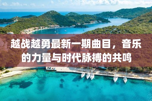 越戰(zhàn)越勇最新一期曲目，音樂的力量與時代脈搏的共鳴