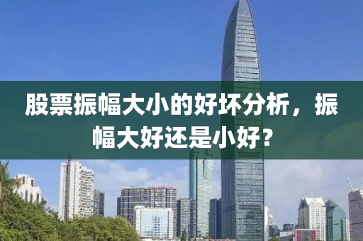 股票振幅大小的好壞分析，振幅大好還是小好？