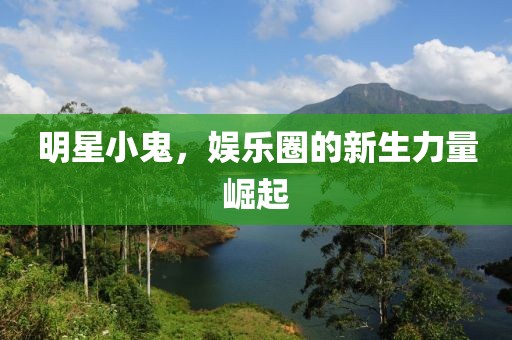 明星小鬼，娛樂圈的新生力量崛起