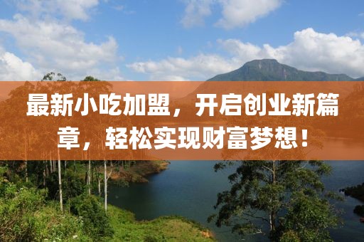 最新小吃加盟，開啟創(chuàng)業(yè)新篇章，輕松實現財富夢想！