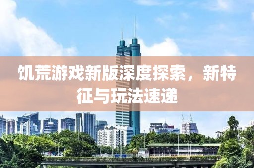 饑荒游戲新版深度探索，新特征與玩法速遞