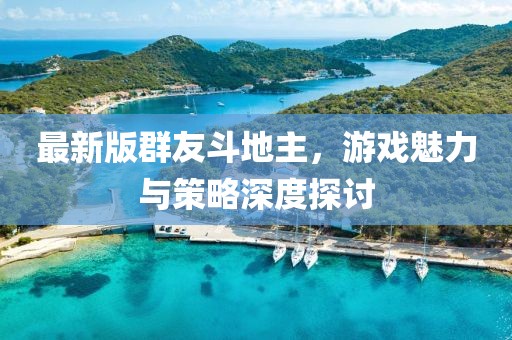 最新版群友斗地主，游戲魅力與策略深度探討