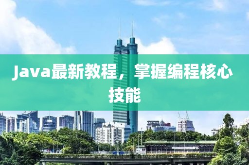 Java最新教程，掌握編程核心技能