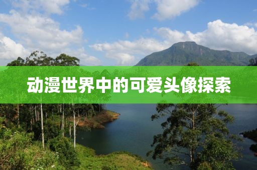 動漫世界中的可愛頭像探索
