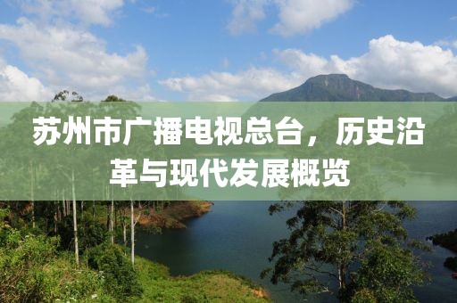 蘇州市廣播電視總臺，歷史沿革與現(xiàn)代發(fā)展概覽