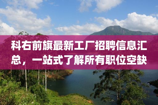 科右前旗最新工廠招聘信息匯總，一站式了解所有職位空缺