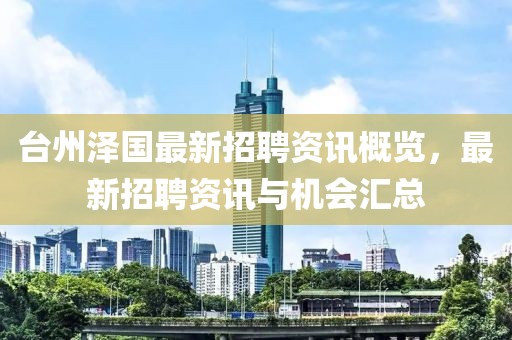 臺州澤國最新招聘資訊概覽，最新招聘資訊與機(jī)會匯總