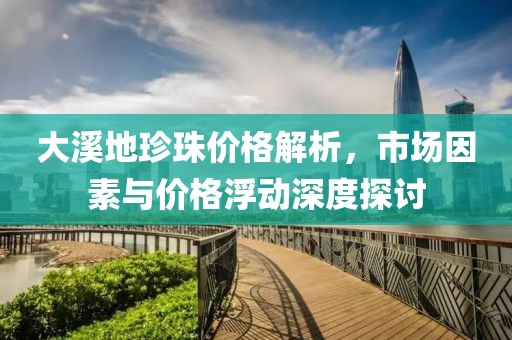 大溪地珍珠價格解析，市場因素與價格浮動深度探討