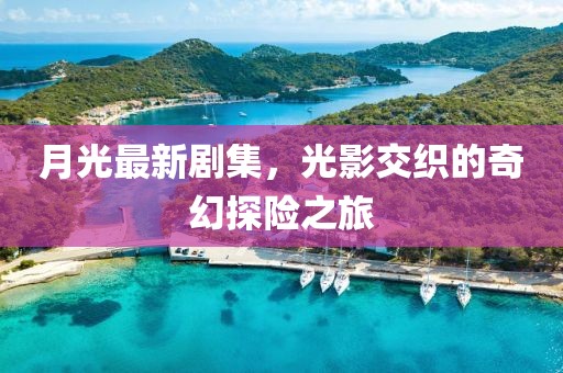 月光最新劇集，光影交織的奇幻探險(xiǎn)之旅