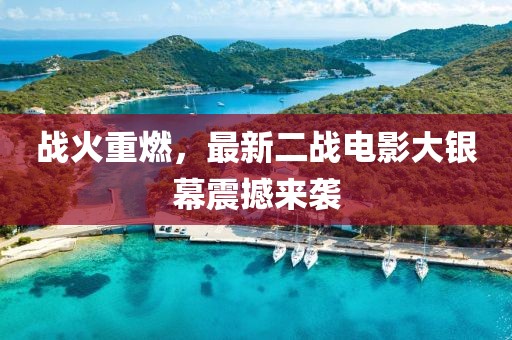 戰(zhàn)火重燃，最新二戰(zhàn)電影大銀幕震撼來襲