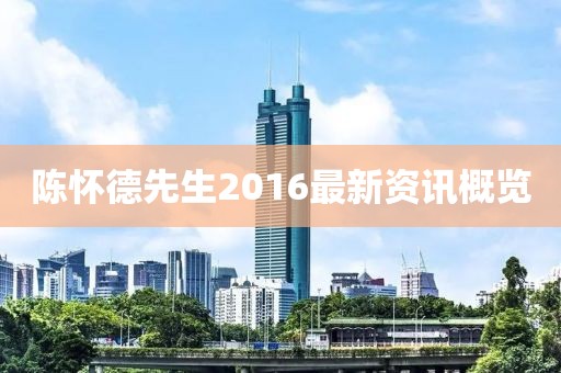 陳懷德先生2016最新資訊概覽