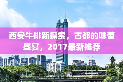 西安牛排新探索，古都的味蕾盛宴，2017最新推薦
