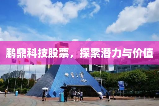 鵬鼎科技股票，探索潛力與價值