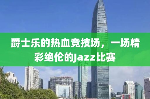 爵士樂的熱血競(jìng)技場(chǎng)，一場(chǎng)精彩絕倫的Jazz比賽