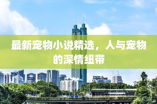 最新寵物小說精選，人與寵物的深情紐帶