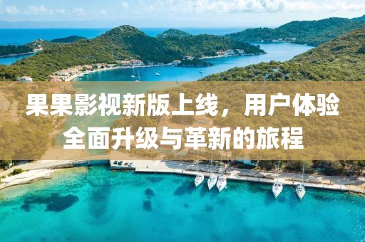 果果影視新版上線，用戶體驗(yàn)全面升級(jí)與革新的旅程