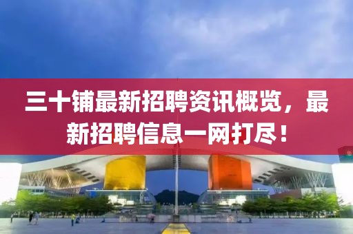 三十鋪?zhàn)钚抡衅纲Y訊概覽，最新招聘信息一網(wǎng)打盡！