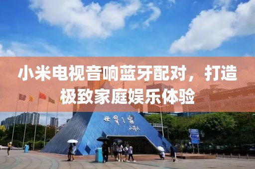 小米電視音響藍(lán)牙配對(duì)，打造極致家庭娛樂體驗(yàn)