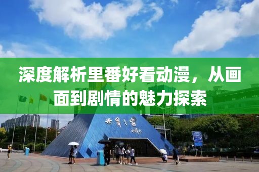 深度解析里番好看動漫，從畫面到劇情的魅力探索