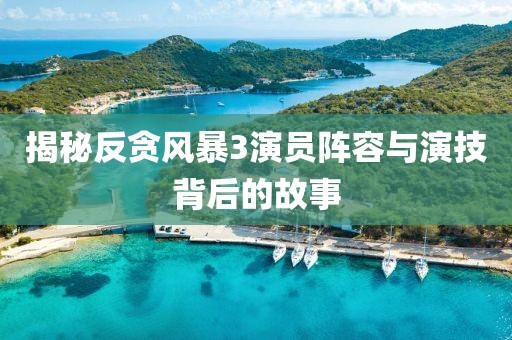 揭秘反貪風(fēng)暴3演員陣容與演技背后的故事
