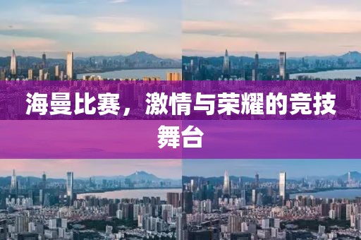 海曼比賽，激情與榮耀的競技舞臺(tái)