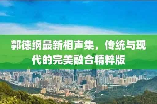 郭德綱最新相聲集，傳統(tǒng)與現(xiàn)代的完美融合精粹版
