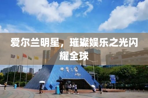 愛爾蘭明星，璀璨娛樂之光閃耀全球