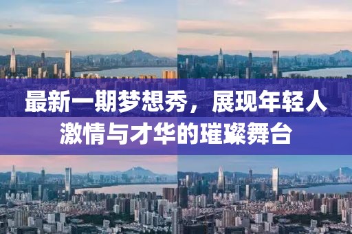 最新一期夢(mèng)想秀，展現(xiàn)年輕人激情與才華的璀璨舞臺(tái)