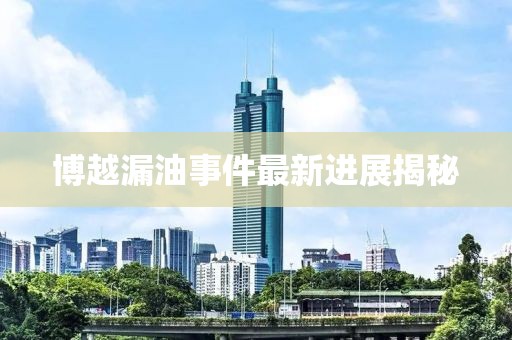 博越漏油事件最新進展揭秘