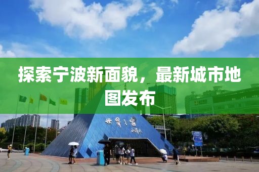 探索寧波新面貌，最新城市地圖發(fā)布