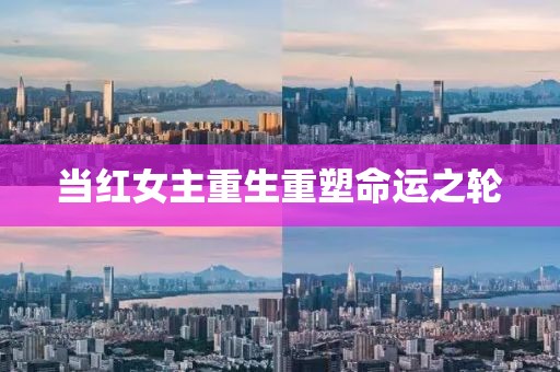 當(dāng)紅女主重生重塑命運(yùn)之輪