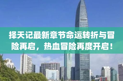 擇天記最新章節(jié)命運轉折與冒險再啟，熱血冒險再度開啟！