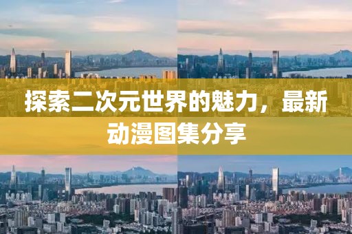 探索二次元世界的魅力，最新動漫圖集分享