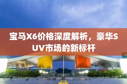 寶馬X6價(jià)格深度解析，豪華SUV市場的新標(biāo)桿
