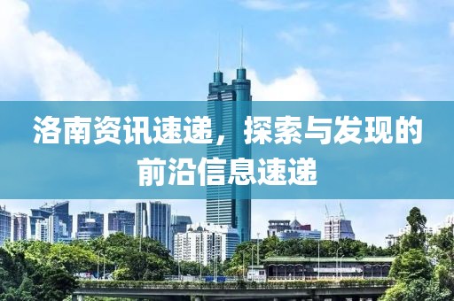 洛南資訊速遞，探索與發(fā)現(xiàn)的前沿信息速遞
