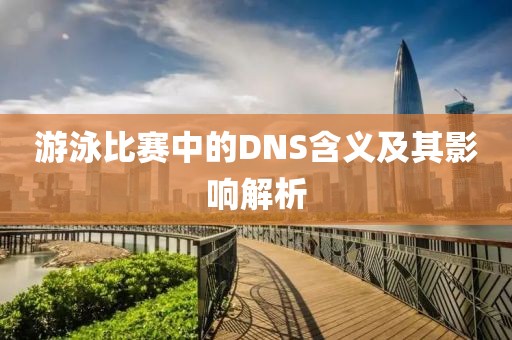 游泳比賽中的DNS含義及其影響解析