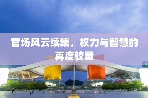 官場風(fēng)云續(xù)集，權(quán)力與智慧的再度較量