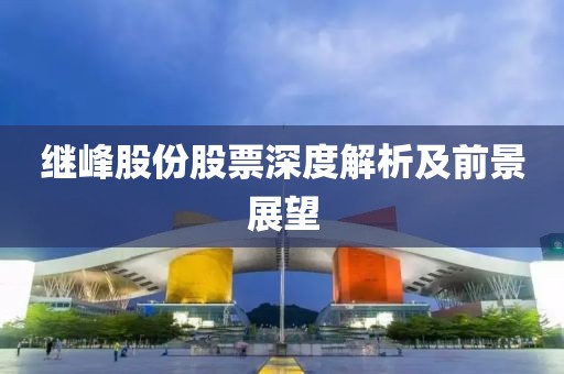 繼峰股份股票深度解析及前景展望