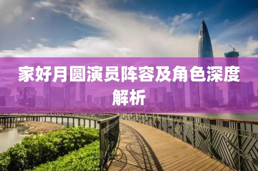 家好月圓演員陣容及角色深度解析