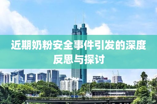 近期奶粉安全事件引發(fā)的深度反思與探討