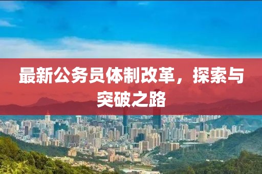 最新公務(wù)員體制改革，探索與突破之路