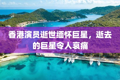 香港演員逝世緬懷巨星，逝去的巨星令人哀痛