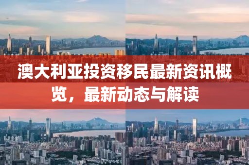 澳大利亞投資移民最新資訊概覽，最新動(dòng)態(tài)與解讀