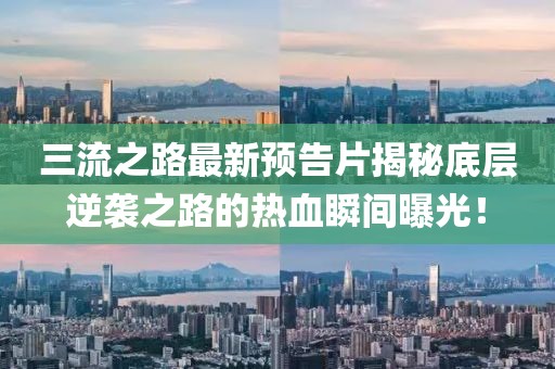 三流之路最新預(yù)告片揭秘底層逆襲之路的熱血瞬間曝光！