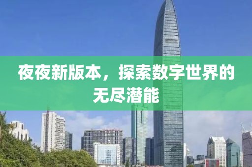 夜夜新版本，探索數(shù)字世界的無盡潛能