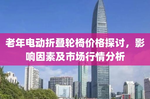 老年電動折疊輪椅價格探討，影響因素及市場行情分析