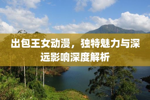 出包王女動漫，獨特魅力與深遠影響深度解析